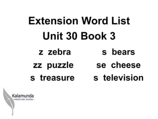 Extension Word List
  Unit 30 Book 3
  z zebra      s bears
 zz puzzle    se cheese
s treasure   s television
 