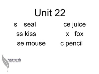 Unit 22
s seal       ce juice
 ss kiss      x fox
 se mouse   c pencil
 