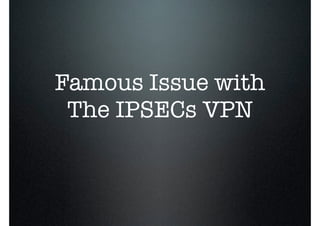 Famous Issue with
The IPSECs VPN
 