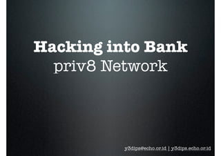 Hacking into Bank
priv8 Network
y3dips@echo.or.id | y3dips.echo.or.id
 
