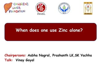 Chairpersons: Aabha Nagral, Prashanth LK,SK Yachha
Talk: Vinay Goyal
When does one use Zinc alone?
 