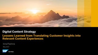 © 2017 SAP SE or an SAP affiliate company. All rights reserved.
Digital Content Strategy
Lessons Learned from Translating Customer Insights into
Relevant Content Experiences
Irina Pashina
May 2017
 