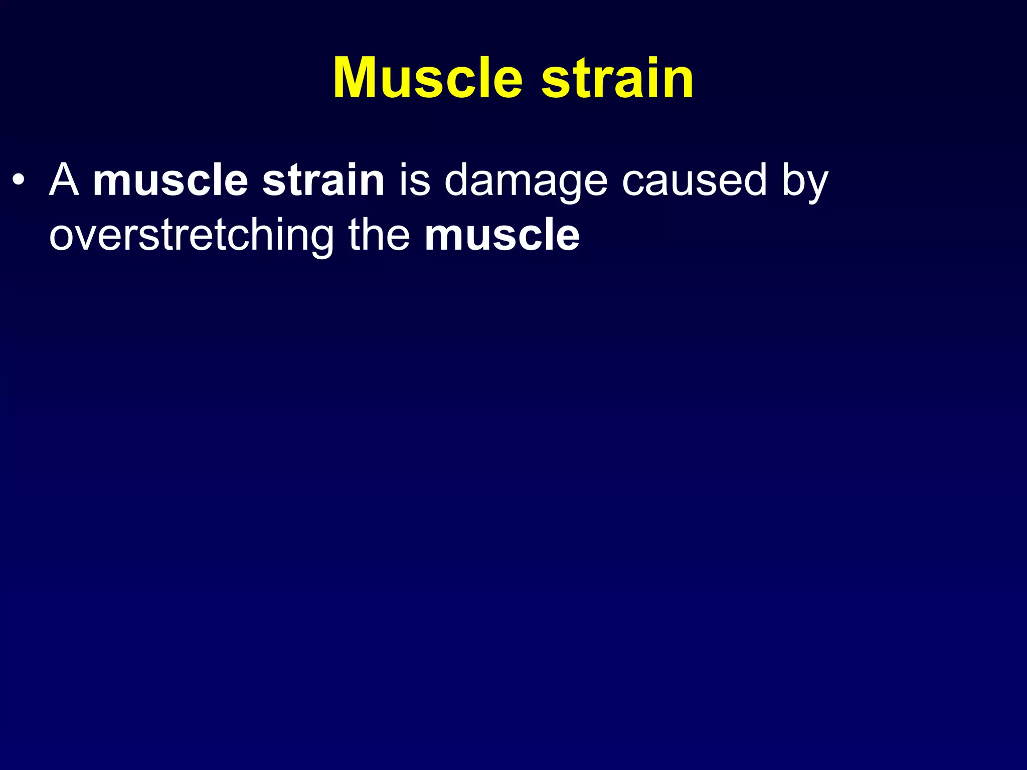 Muscle strain
• A muscle strain is damage caused by
overstretching the muscle
 