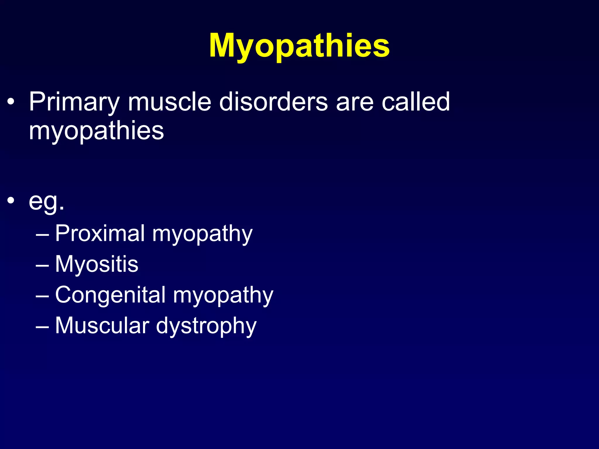 Myopathies
• Primary muscle disorders are called
myopathies
• eg.
– Proximal myopathy
– Myositis
– Congenital myopathy
– Muscular dystrophy
 