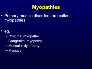 Myopathies
• Primary muscle disorders are called
  myopathies

• eg.
  – Proximal myopathy
  – Congenital myopathy
  – Muscular dystrophy
  – Myositis
 