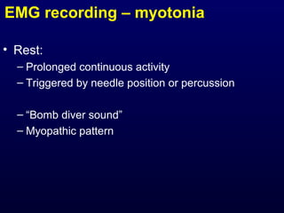 EMG recording – myotonia

• Rest:
  – Prolonged continuous activity
  – Triggered by needle position or percussion

  – “Bomb diver sound”
  – Myopathic pattern
 