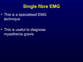 Single fibre EMG
• This is a specialised EMG
  technique

• This is useful to diagnose
  myasthenia gravis
 