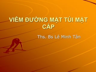 VIÊM ĐƢỜNG MẬT TÚI MẬT
CẤP
Ths. Bs Lê Minh Tân
 