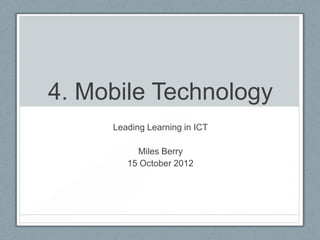 4. Mobile Technology
     Leading Learning in ICT

          Miles Berry
        15 October 2012
 