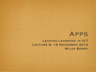 Apps
     Leading Learning in ICT
Lecture 8, 19 November 2012
                Miles Berry
 