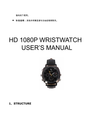 强电场下使用。
 补充说明：其他未明事宜请与当地经销商联系。
HD 1080P WRISTWATCH
USER’S MANUAL
1、STRUCTURE
 