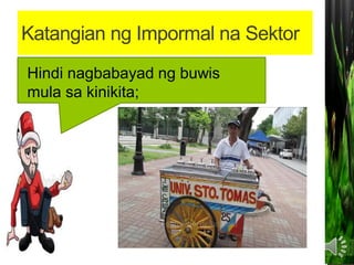 Katangian ng Impormal na Sektor
Hindi nagbabayad ng buwis
mula sa kinikita;
 