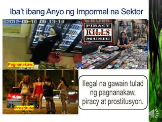 Iba’t ibang Anyo ng Impormal na Sektor
Pagnanakaw,
Prostitute
 