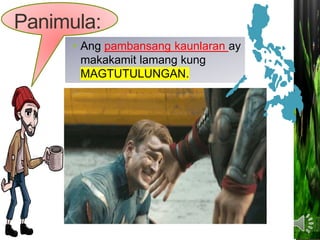 • Ang pambansang kaunlaran ay
makakamit lamang kung
MAGTUTULUNGAN.
Panimula:
 