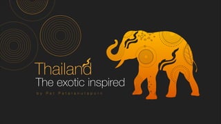 The exotic inspired
Thailand
b y P a t P a t a r a n u t a p o r n
 