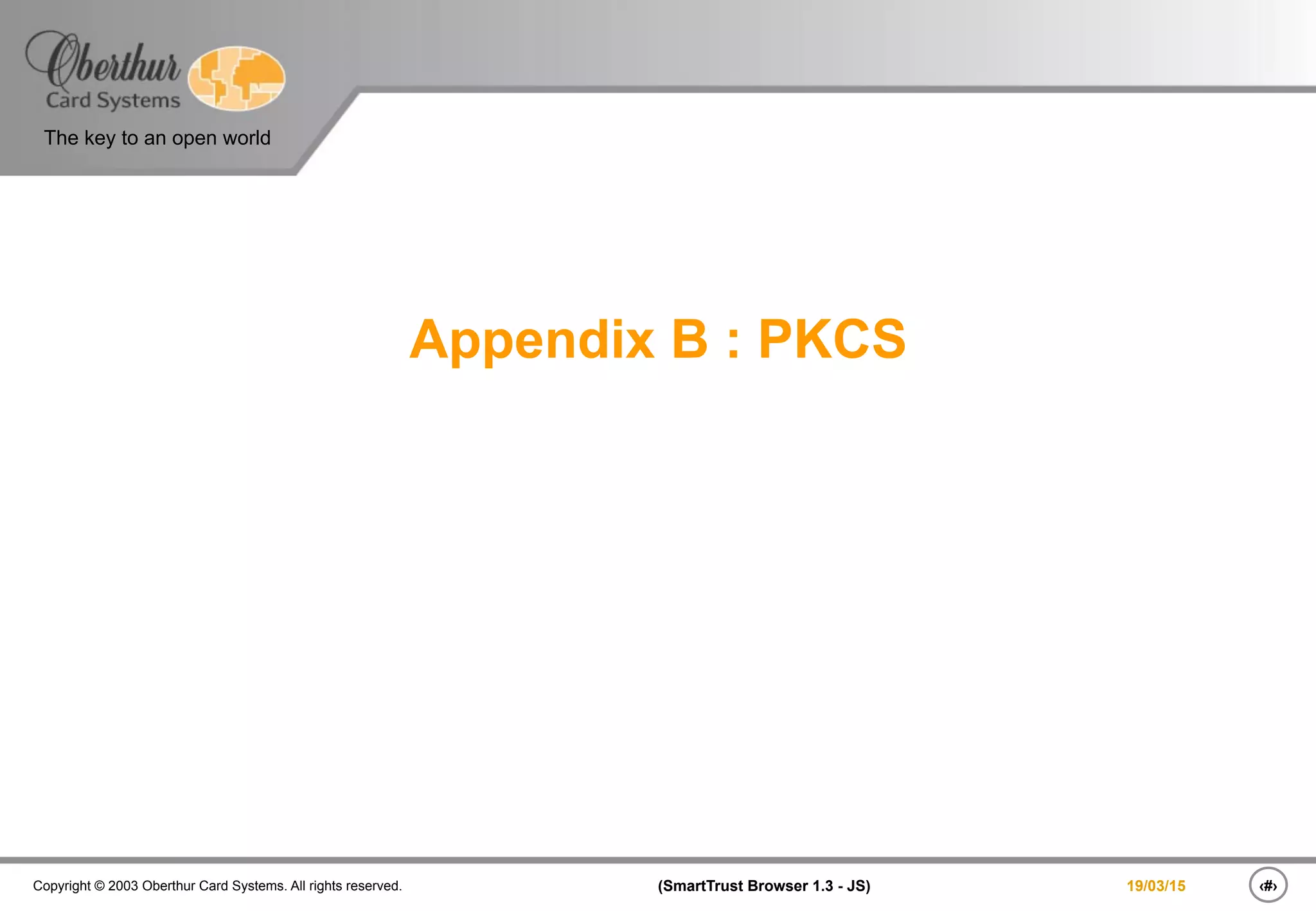 The key to an open world
‹#›(SmartTrust Browser 1.3 - JS)Copyright © 2003 Oberthur Card Systems. All rights reserved. 19/03/15
Appendix B : PKCS
 
