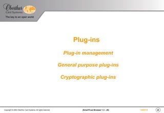 ‹#›(SmartTrust Browser 1.3 - JS)Copyright © 2003 Oberthur Card Systems. All rights reserved.
The key to an open world
19/03/15
Plug-ins
Plug-in management
General purpose plug-ins
Cryptographic plug-ins
 