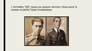 У септембру 1926. године као уредник часописа „Наша крила“ је
изазвао на двобој Тадију Сондермајера.
 