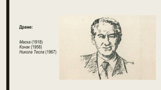 Драме:
Маска (1918)
Конак (1958)
Никола Тесла (1967)
 