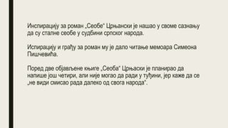 Инспирацију за роман „Сеобе“ Црњански је нашао у своме сазнању
да су сталне сеобе у судбини српског народа.
Испирацију и грађу за роман му је дало читање мемоара Симеона
Пишчевића.
Поред две објављене књиге „Сеоба“ Црњаски је планирао да
напише још четири, али није могао да ради у туђини, јер кажe да се
„не види смисао рада далеко од свога народа“.
 