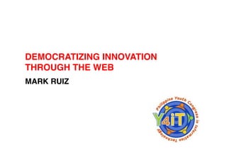 DEMOCRATIZING INNOVATION!
THROUGH THE WEB!
MARK RUIZ!
 