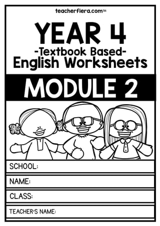 teacherfiera.com
CLASS:
TEACHER’S NAME:
SCHOOL:
NAME:
MODULE 2
YEAR 4
-Textbook Based-
English Worksheets
 