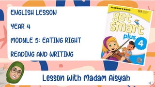 ENGLISH LESSON
YEAR 4
MODULE 5: EATING RIGHT
READING AND WRITING
Lesson with Madam Aisyah
 