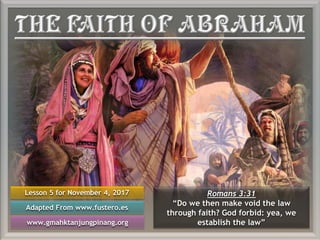Lesson 5 for November 4, 2017
Adapted From www.fustero.es
www.gmahktanjungpinang.org
Romans 3:31
“Do we then make void the law
through faith? God forbid: yea, we
establish the law”
 