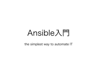 Ansible入門
!
the simplest way to automate IT
 