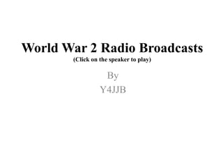 World War 2 Radio Broadcasts(Click on the speaker to play) By Y4JJB 