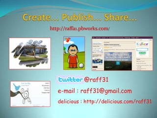 Create... Publish... Share... http://raffa1.pbworks.com/ @raff31 e-mail : raff31@gmail.com delicious : http://delicious.com/raff31 