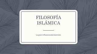 FILOSOFÍA
ISLÁMICA
La	gran	influencia	de	Averroes
 