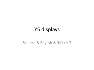 Y5 displays

Science & English & ‘Nick it’!
 