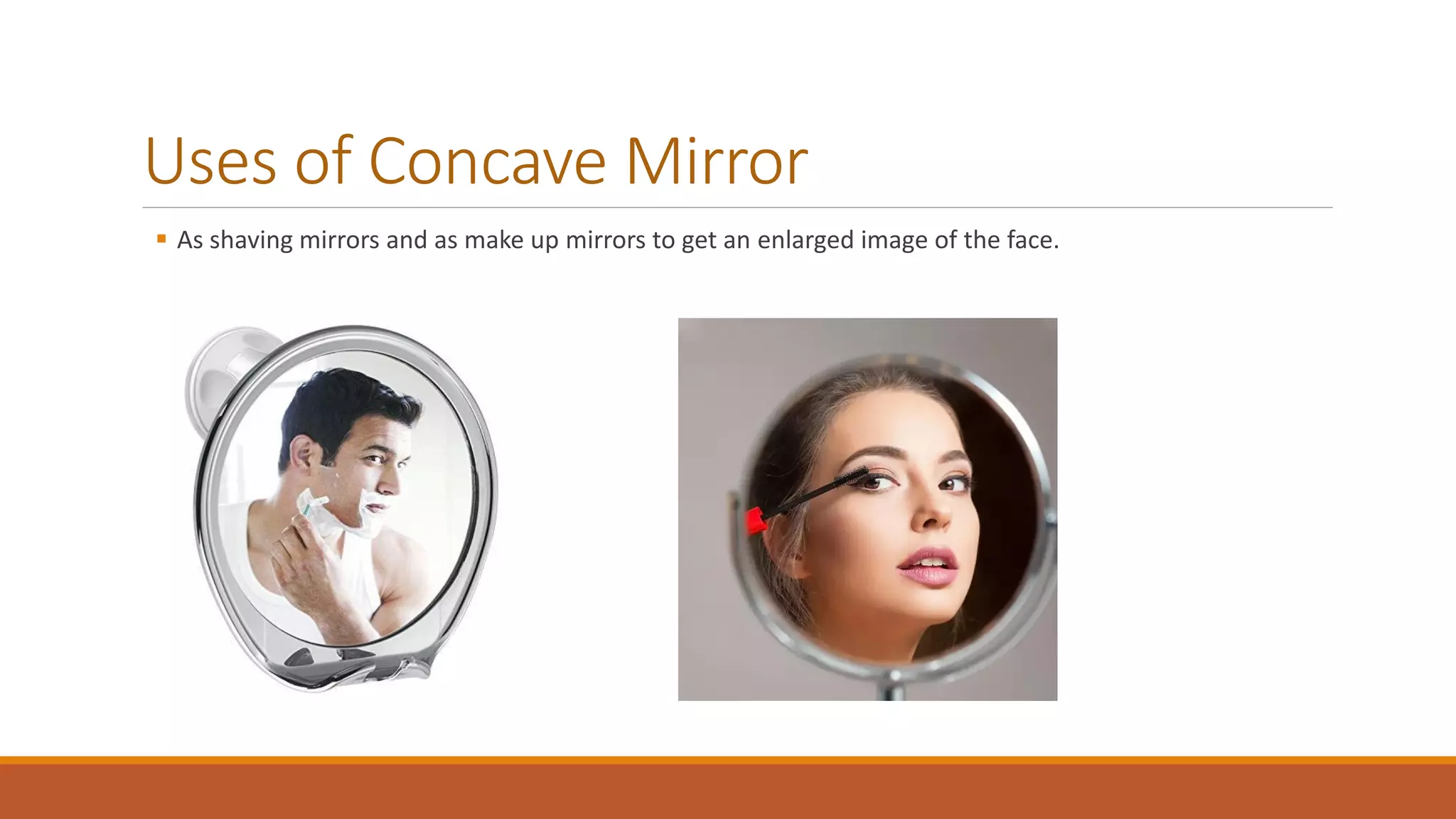 Uses of Concave Mirror
 As shaving mirrors and as make up mirrors to get an enlarged image of the face.
 