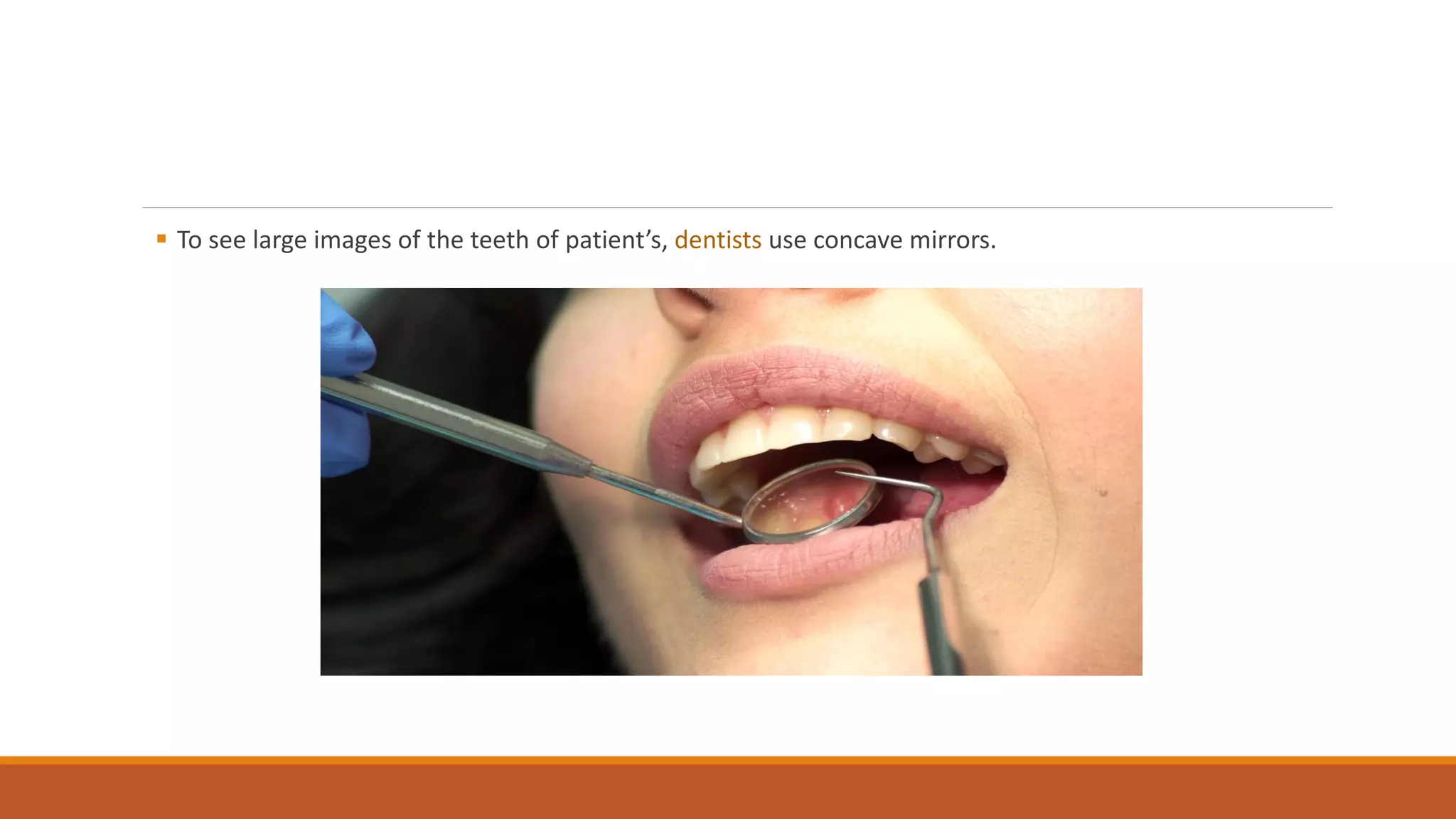  To see large images of the teeth of patient’s, dentists use concave mirrors.
 