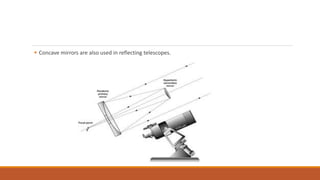  Concave mirrors are also used in reflecting telescopes.
 