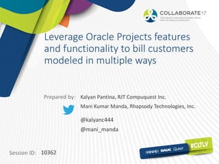 Session ID:
Prepared by:
Leverage Oracle Projects features
and functionality to bill customers
modeled in multiple ways
10362
Kalyan Pantina, RJT Compuquest Inc.
Mani Kumar Manda, Rhapsody Technologies, Inc.
@kalyanc444
@mani_manda
 