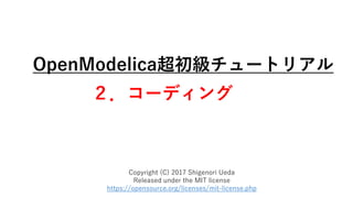 OpenModelica超初級チュートリアル
２．コーディング
Copyright (C) 2017 Shigenori Ueda
Released under the MIT license
https://opensource.org/licenses/mit-license.php
 