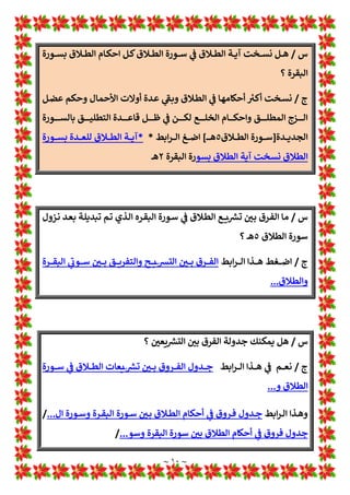 ~ ٩ ~
‫ﻗﺪ‬
‫ـﻦ‬‫ﺑ‬‫ا‬ 1
‡‫ـ‬‫ﻋ‬ ‫ـﺮي‬‫ﺟ‬ ‫ـﺬي‬‫ﻟ‬‫ا‬ ‫ـﺖ‬‫ﻗ‬‫اﻟﻮ‬ 1
!
 ‫ـﺪ*ﻞ‬‫ﺎﻟﺘ‬w ‫ﷲ‬ ‫ـﺎء‬‫ﻀ‬‫ﻗ‬ ‫ﻋﻠﻴﻬﺎ‬ ‫ﺟﺮي‬
‫ـﺎء‬‫ﻀ‬‫ﻗ‬ ‫ـﺮ‬‫ﻤ‬‫ﻋ‬
‫ﷲ‬
‫ـﻪ‬‫ـ‬‫ـ‬‫ﺗ‬‫أ‬‫ﺮ‬‫اﻣ‬ ‫ـﻖ‬‫ـ‬‫ـ‬‫ﻴ‬‫ﺑﺘﻄﻠ‬
‫آ‬ ‫ـﻮ‬‫ـ‬‫ـ‬‫ﻫ‬ ‫ـﻢ‬‫ـ‬‫ـ‬‫ﻠ‬‫*ﻌ‬ ‫ـﻦ‬‫ـ‬‫ـ‬‫ﻜ‬* ‫ـﻢ‬‫ـ‬‫ـ‬‫ﻟ‬‫و‬
‫ﻻ‬
‫أﻧ‬ ‫ـﺮ‬‫ـ‬‫ـ‬‫ﺧ‬
‫ـﺎ‬‫ـ‬‫ـ‬‫ﻬ‬
‫ـﻪ‬‫ـ‬‫ـ‬‫ﻧ‬‫ا‬ ‫ـﻢ‬‫ـ‬‫ـ‬‫ﻏ‬‫ر‬
‫ﻃ‬
‫ـﻢ‬‫ـ‬‫ـ‬‫ﻟ‬ ‫ـﺎ‬‫ـ‬‫ـ‬‫ﻬ‬‫ﺄﻧ‬w ‫ـﺎ‬‫ـ‬‫ـ‬‫ﻬ‬‫ﻠﻘ‬
ُ
‫ﺗ‬
‫ﱠ‬
‫ﻄ‬
1
!
 ‫ـﻊ‬‫ـ‬‫ـ‬‫ـ‬L Z
[‫اﻟ‬ ‫ﻷن‬ ‫ﻠﻖ‬
‫ﺳﻮرة‬
‫اﻟﻄﻼق‬
٥
‫ﺗ‬ ‫ﺗﻀﻤﻦ‬ ‫ﻗﺪ‬ ‫ﺟﺪ*ﺪا‬ ‫ل‬! !
B‫اﻟﻤ‬ ‫ذﻟﻚ‬ ‫ـ‬‫ـ‬‫ﻫ‬
‫ـﺪ‬
*
‫ﻞ‬
ُ
‫ﺟ‬
‫اﻟﻘﺮة‬ ‫ﺳﻮرة‬ ‫أﺣﺎم‬ ‫ﺳﺎدة‬ ! 
#‫ﺣ‬ ‫ﻗﺪ*ﻤﺎ‬ ‫ﺳﺎد‬ ‫ﻣﺎ‬ ‫ﻞ‬
٥
‫ـﺎﻓﻼ‬‫ﻏ‬ ‫ـﺎن‬:‫ﷲ‬ ‫ـﺪ‬‫ﻋ‬ ‫ﻟﻦ‬ ‫ـ‬‫ـ‬‫ﻫ‬
‫ـﻼق‬‫ـ‬‫ـ‬‫ـ‬‫ﻄ‬‫اﻟ‬ ‫ـﻮرة‬‫ـ‬‫ـ‬‫ـ‬‫ﺳ‬ ‫ـﻤﻨﺘﻪ‬‫ـ‬‫ـ‬‫ـ‬‫ﻀ‬‫ﺗ‬ 1
A
b‫ـ‬‫ـ‬‫ـ‬‫ـ‬‫ﻟ‬‫ا‬ ‫ـﺪة‬‫ـ‬‫ـ‬‫ـ‬*‫اﻟﺠﺪ‬ ‫ـﺎم‬‫ـ‬‫ـ‬‫ـ‬‫اﻷﺣ‬ ‫ـﻦ‬‫ـ‬‫ـ‬‫ـ‬‫ﻣ‬ ‫ـﺰل‬‫ـ‬‫ـ‬‫ـ‬‫ﻧ‬ ‫ـﺎ‬‫ـ‬‫ـ‬‫ـ‬‫ﻤ‬‫ﻋ‬
٥
‫ـ‬‫ـ‬‫ـ‬‫ـ‬‫ـ‬‫ـ‬‫ﻫ‬
‫ـﻢ‬‫ـ‬‫ـ‬‫ـ‬‫ﻠ‬‫*ﻌ‬ ‫ـﻢ‬‫ـ‬‫ـ‬‫ـ‬‫ﻟ‬‫و‬
‫ﻫﻨﺎك‬ ‫وﻟ»ﺲ‬
‫ﻧﻈﺮە‬ 1
!

‫ـﻪ‬‫ﺗ‬‫أ‬‫ﺮ‬‫اﻣ‬ ‫ـﻖ‬‫ﻠ‬‫ﻃ‬ ‫ـﺪ‬‫ﻗ‬ ‫ﺄﻧﻪ‬w ‫ﺛﻘﺔ‬ ‫ﻠﻪ‬:‫و‬ ‫ﻓﻌﻠﻪ‬ ‫*ﻌﺎرض‬ ‫ﻣﺎ‬
‫ـﻢ‬‫ﻠ‬‫ﻋ‬ ‫ـﺎ‬‫ﻤ‬‫ﻓﻠ‬
1 H
b‫ـ‬‫ـ‬‫ـ‬‫ـ‬‫ـ‬‫ﻨ‬‫اﻟ‬
‫ـ‬‫ـ‬‫ـ‬‫ـ‬‫ـ‬*‫ﺎﻟﺠﺪ‬w ‫ـﻪ‬‫ـ‬‫ـ‬‫ـ‬‫ـ‬‫ﻔ‬‫ﻠ‬:‫و‬ ‫ـﻪ‬‫ـ‬‫ـ‬‫ـ‬‫ـ‬‫ﻋﻠ‬ ‫ـﺎ‬‫ـ‬‫ـ‬‫ـ‬‫ـ‬‫ﻫ‬‫رد‬ ‫ـﻚ‬‫ـ‬‫ـ‬‫ـ‬‫ـ‬‫ﻟ‬‫ذ‬ ‫ﷴا‬
‫ـﻼق‬‫ـ‬‫ـ‬‫ـ‬‫ـ‬‫ﻄ‬‫اﻟ‬ ‫ـﻮرة‬‫ـ‬‫ـ‬‫ـ‬‫ـ‬‫ﺳ‬ 1
!
 ‫ـﺎزل‬‫ـ‬‫ـ‬‫ـ‬‫ـ‬‫ﻨ‬‫اﻟ‬ ‫ﺪ‬
٥
‫ـ‬‫ـ‬‫ـ‬‫ـ‬‫ـ‬‫ـ‬‫ـ‬‫ﻫ‬
]
‫ﻟﻠﻌﺪة‬ ‫اﻟﻄﻼق‬
[
1
!
 ‫¡ﻨﻬﺎ‬O‫و‬
‫ﻋﻤﺮ‬ ‫اﺑﻦ‬ ‫ﻋﻦ‬ ‫ﻧﺎﻓﻊ‬ ‫ﻋﻦ‬ ‫ﻟﻤﺎﻟﻚ‬ ‫روا*ﺔ‬ ‫أﺻﺢ‬
‫س‬
/
‫اﻟﺤﻤﻞ‬ 1
!
 ‫اﻟﻄﻼق‬ ‫ﺠﻮز‬w ‫ﻫﻞ‬
‫؟‬
‫ج‬
/
‫زر‬ 1
‡‫ـ‬‫ﻋ‬ ‫ـي‬[»‫اﻟ‬ ‫ـﺪك‬L‫و‬ ‫اﻟﻤﺎوس‬ 1
‡‫ﻋ‬ 1
!
b‫اﻟﻤ‬ ‫*ﺪك‬ ‫ﺿﻊ‬ 1
A
É‫اﻻ‬ ‫ﻂ‬w‫ا‬‫ﺮ‬‫اﻟ‬ ‫اﺿﻐﻂ‬
‫وا‬ ‫ول‬ A
B‫ﻛﻮﻧ‬
‫ﷲ‬ ‫ﻤﺸ¡ﺌﺔ‬w ‫ﻂ‬w‫ا‬‫ﺮ‬‫اﻟ‬ ‫ﻟﻚ‬ ‫ﻟﻔﺘﺢ‬ ‫غ‬
‫إ‬ ‫ﺣﺪث‬ ‫إذا‬ ‫ﻄﻼﻧﻪ‬O‫و‬ ‫اﻟﺤﺎﻣﻞ‬ ‫أة‬‫ﺮ‬‫اﻟﻤ‬ ‫ﺗﻄﻠﻴﻖ‬ ‫اﻣﺘﻨﺎع‬ ‫ﺗﺤﻘﻴﻖ‬
...
‫س‬
/
‫اﻟﻄﻼق‬ ‫ﺳﻮرة‬ ‫ﻧﺰول‬ ‫ﻌﺪ‬w ‫زوﺟﺘﻪ‬ ‫اﻟﺮﺟﻞ‬ ‫*ﻄﻠﻖ‬ ‫ﻓﻜﻒ‬
‫؟‬
‫ج‬
/
‫ﻂ‬w‫ا‬‫ﺮ‬‫ـ‬‫ـ‬‫ـ‬‫ـ‬‫ـ‬‫ـ‬‫ﻟ‬‫ا‬ ‫ـﺬا‬‫ـ‬‫ـ‬‫ـ‬‫ـ‬‫ـ‬‫ﻋ‬ ‫ـﻐﻂ‬‫ـ‬‫ـ‬‫ـ‬‫ـ‬‫ـ‬‫ﺿ‬‫ا‬
‫ـﻼم‬‫ـ‬‫ـ‬‫ـ‬‫ـ‬‫ـ‬‫ﺳ‬‫اﻹ‬ ‫ـﺔ‬‫ـ‬‫ـ‬‫ـ‬‫ـ‬‫ـ‬‫ﻌ‬L Z
i 1
!
 ‫ـﻪ‬‫ـ‬‫ـ‬‫ـ‬‫ـ‬‫ـ‬‫ﻨ‬‫زوﺟ‬ ‫ـﻞ‬‫ـ‬‫ـ‬‫ـ‬‫ـ‬‫ـ‬‫ﺟ‬‫اﻟﺮ‬ ‫ـﻖ‬‫ـ‬‫ـ‬‫ـ‬‫ـ‬‫ـ‬‫ﻠ‬‫*ﻄ‬ ‫ـﻒ‬‫ـ‬‫ـ‬‫ـ‬‫ـ‬‫ـ‬‫ﻛ‬
‫اﻟﺴﻤﺤﺔ‬
.
‫و‬
...
 