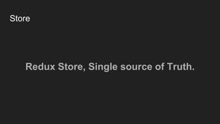 Store
Redux Store, Single source of Truth.
 