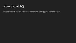 store.dispatch()
Dispatches an action. This is the only way to trigger a state change
 