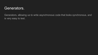Generators.
Generators, allowing us to write asynchronous code that looks synchronous, and
is very easy to test.
 