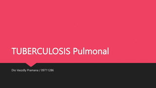 TUBERCULOSIS Pulmonal
Dio Vaszdly Pramana / 09711286
 