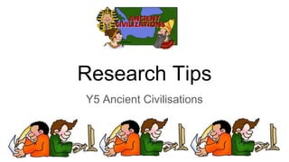 Research Tips
Y5 Ancient Civilisations
 