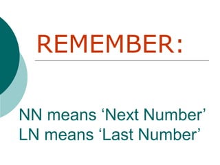 NN means ‘Next Number’
LN means ‘Last Number’
REMEMBER:
