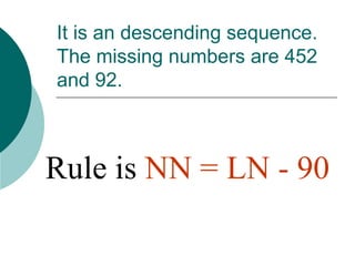 It is an descending sequence.
The missing numbers are 452
and 92.
Rule is NN = LN - 90