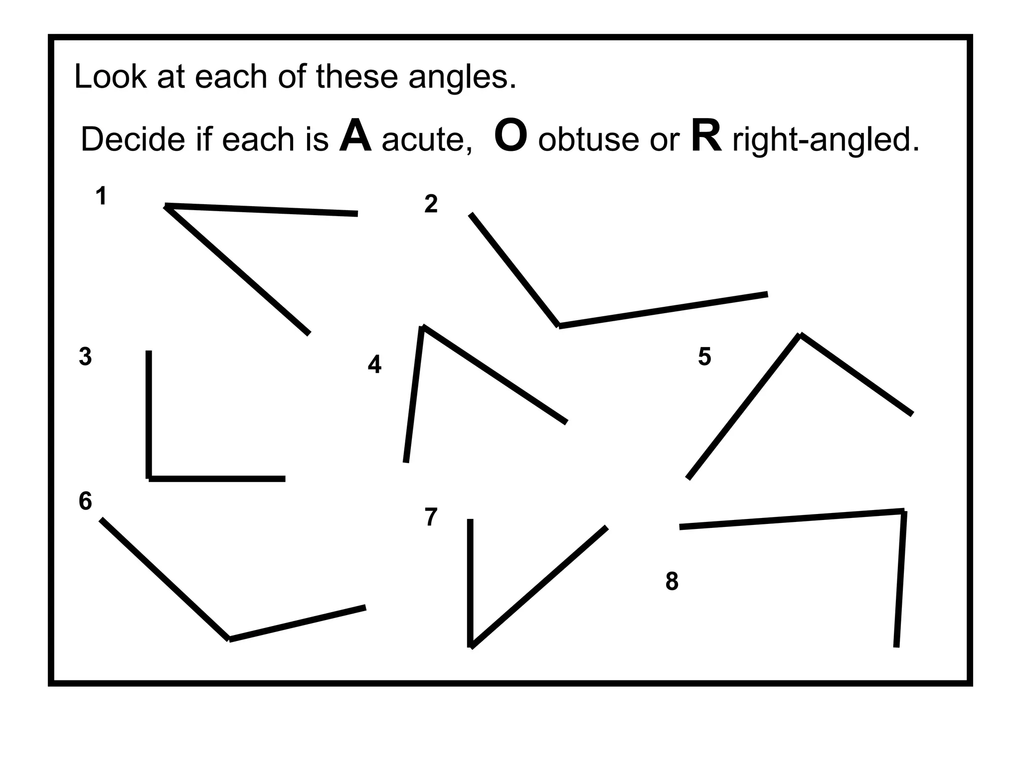 Look at each of these angles.
Decide if each is A acute, O obtuse or R right-angled.
1 2
3 4 5
6
7
8
 