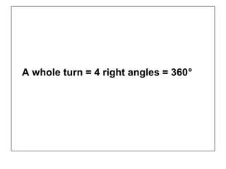 A whole turn = 4 right angles = 360°
 