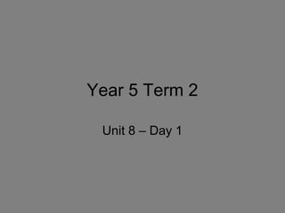 Year 5 Term 2
Unit 8 – Day 1
 
