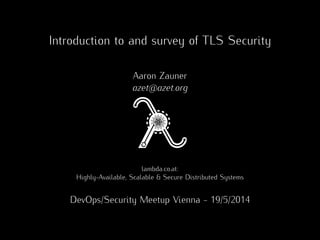Introduction to and survey of TLS Security
Aaron Zauner
azet@azet.org
lambda.co.at:
Highly-Available, Scalable & Secure Distributed Systems
DevOps/Security Meetup Vienna - 19/5/2014
 